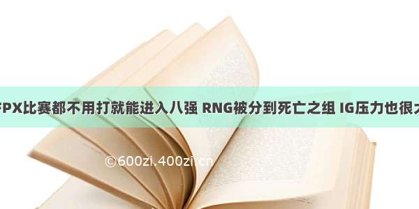 FPX比赛都不用打就能进入八强 RNG被分到死亡之组 IG压力也很大