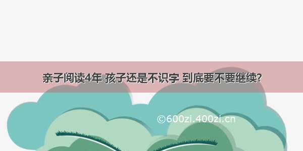 亲子阅读4年 孩子还是不识字 到底要不要继续？