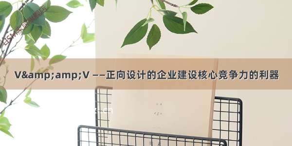 V&amp;amp;V ——正向设计的企业建设核心竞争力的利器