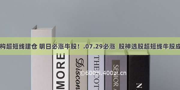 涨停机构超短线建仓 明日必涨牛股！.07.29必涨  股神选股超短线牛股成群学习