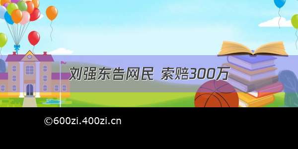 刘强东告网民 索赔300万