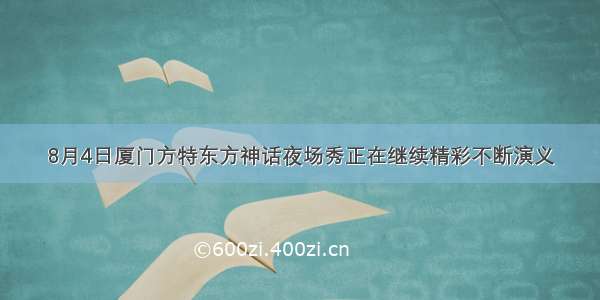 8月4日厦门方特东方神话夜场秀正在继续精彩不断演义