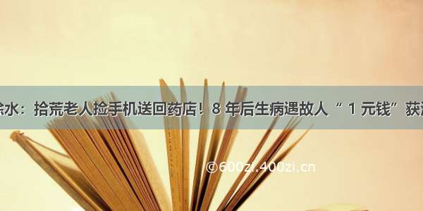 徐水：拾荒老人捡手机送回药店！8 年后生病遇故人“ 1 元钱”获治