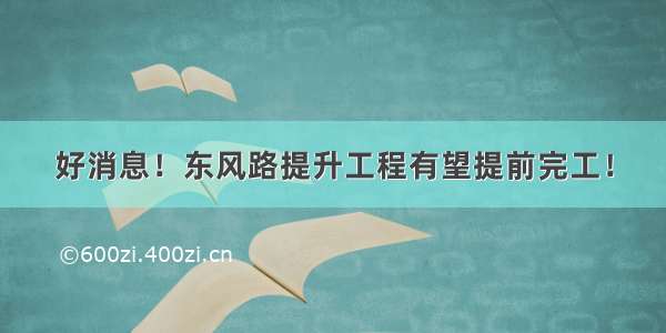 好消息！东风路提升工程有望提前完工！