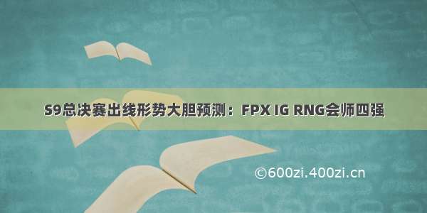 S9总决赛出线形势大胆预测：FPX IG RNG会师四强