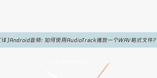[译]Android音频: 如何使用AudioTrack播放一个WAV格式文件?