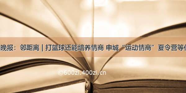 新民晚报：邻距离 | 打篮球还能培养情商 申城“运动情商”夏令营等你来！