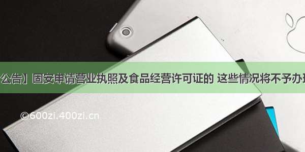 【公告】固安申请营业执照及食品经营许可证的 这些情况将不予办理…