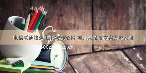 电信联通接连集采4G核心网 看几大设备商实力哪家强