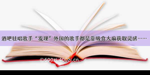 酒吧驻唱歌手“发现”外国的歌手都是靠吸食大麻获取灵感……