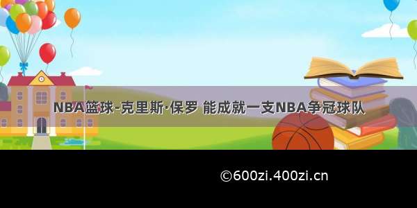 NBA篮球-克里斯·保罗 能成就一支NBA争冠球队