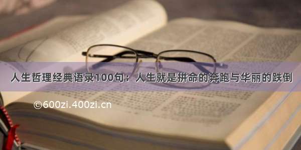 人生哲理经典语录100句：人生就是拼命的奔跑与华丽的跌倒