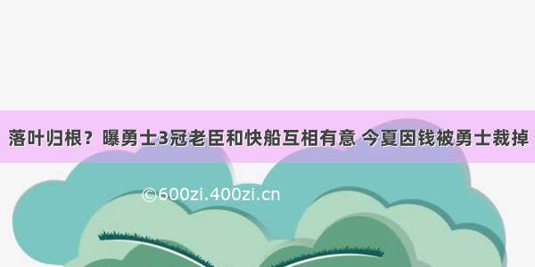 落叶归根？曝勇士3冠老臣和快船互相有意 今夏因钱被勇士裁掉