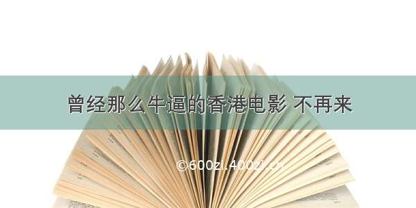 曾经那么牛逼的香港电影 不再来