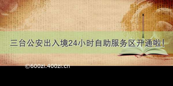 三台公安出入境24小时自助服务区开通啦！