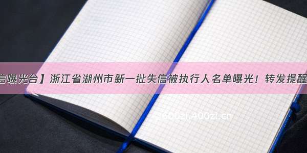 【失信曝光台】浙江省湖州市新一批失信被执行人名单曝光！转发提醒身边人