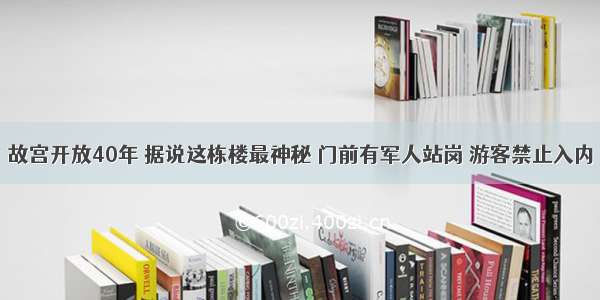 故宫开放40年 据说这栋楼最神秘 门前有军人站岗 游客禁止入内