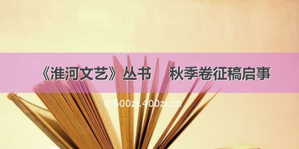 《淮河文艺》丛书    秋季卷征稿启事