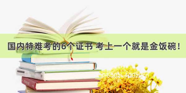 国内特难考的6个证书 考上一个就是金饭碗！