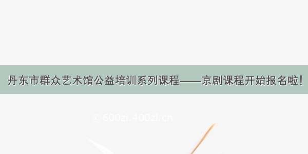 丹东市群众艺术馆公益培训系列课程——京剧课程开始报名啦！