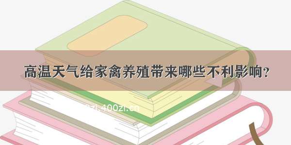 高温天气给家禽养殖带来哪些不利影响？