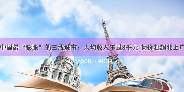 中国最“膨胀”的三线城市：人均收入不过3千元 物价赶超北上广