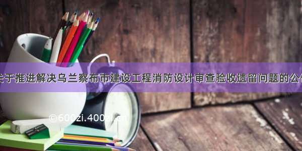 关于推进解决乌兰察布市建设工程消防设计审查验收遗留问题的公告