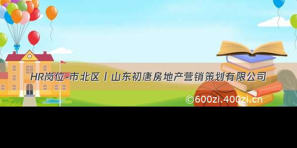 HR岗位-市北区丨山东初唐房地产营销策划有限公司