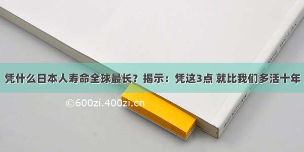 凭什么日本人寿命全球最长？揭示：凭这3点 就比我们多活十年