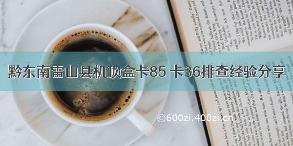 黔东南雷山县机顶盒卡85 卡36排查经验分享