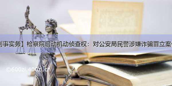 【刑事实务】检察院启动机动侦查权：对公安局民警涉嫌诈骗罪立案侦查！