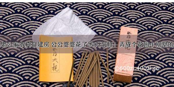 晒晒老公家农村自建房 公公婆婆花了50万装修！弄成个花园小别墅的样子