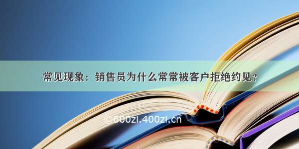 常见现象：销售员为什么常常被客户拒绝约见？