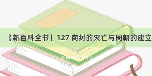 【新百科全书】127 商纣的灭亡与周朝的建立