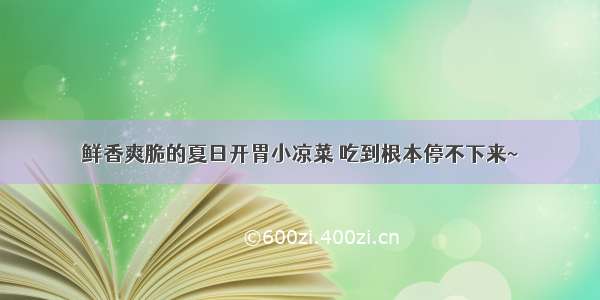 鲜香爽脆的夏日开胃小凉菜 吃到根本停不下来~