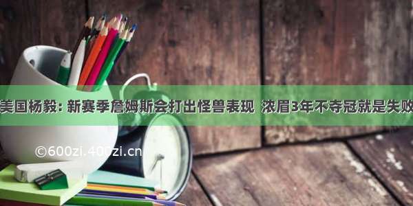 美国杨毅: 新赛季詹姆斯会打出怪兽表现  浓眉3年不夺冠就是失败