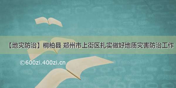 【地灾防治】桐柏县 郑州市上街区扎实做好地质灾害防治工作