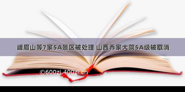 峨眉山等7家5A景区被处理 山西乔家大院5A级被取消