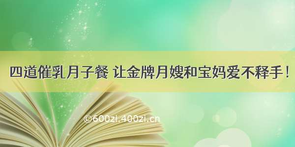 四道催乳月子餐 让金牌月嫂和宝妈爱不释手！