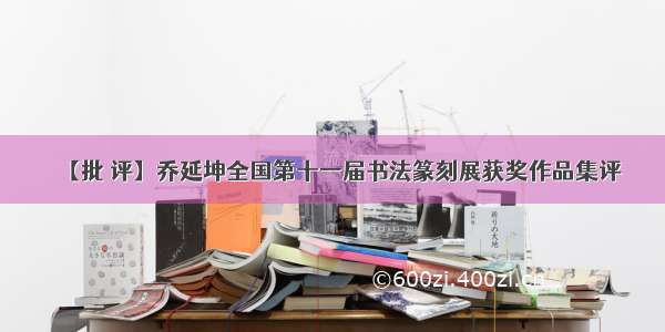 【批 评】乔延坤全国第十一届书法篆刻展获奖作品集评