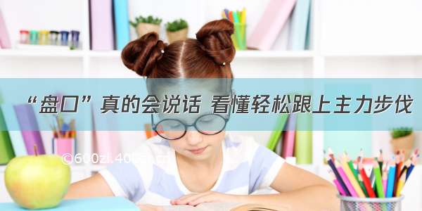 “盘口”真的会说话 看懂轻松跟上主力步伐