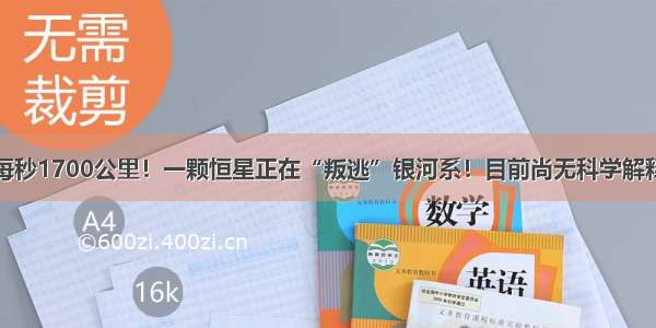 每秒1700公里！一颗恒星正在“叛逃”银河系！目前尚无科学解释