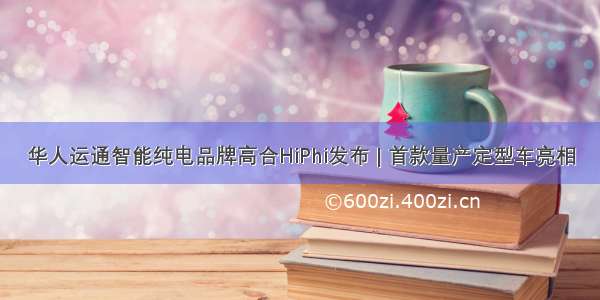 华人运通智能纯电品牌高合HiPhi发布 | 首款量产定型车亮相