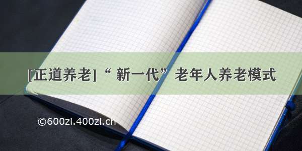 [正道养老]“ 新一代”老年人养老模式