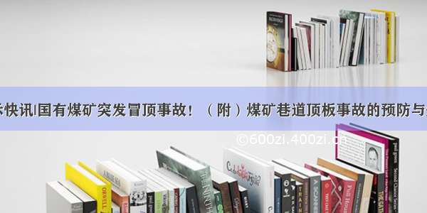 警示快讯|国有煤矿突发冒顶事故！（附）煤矿巷道顶板事故的预防与处理