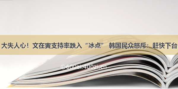 大失人心！文在寅支持率跌入“冰点” 韩国民众怒斥：赶快下台