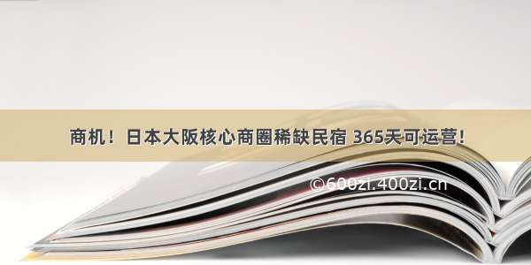 商机！日本大阪核心商圈稀缺民宿 365天可运营!