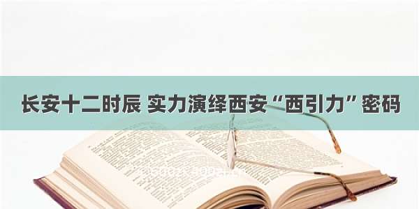 长安十二时辰 实力演绎西安“西引力”密码