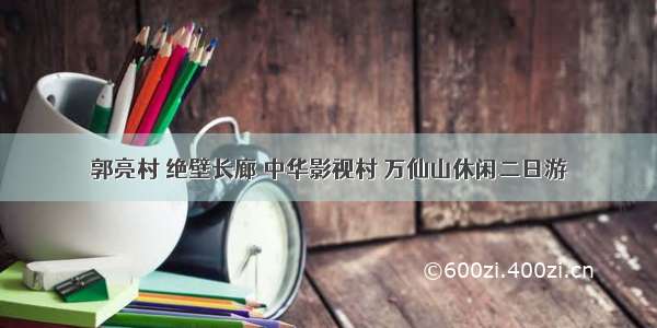 郭亮村 绝壁长廊 中华影视村 万仙山休闲二日游