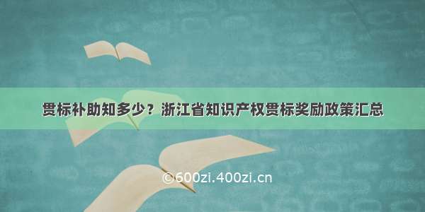 贯标补助知多少？浙江省知识产权贯标奖励政策汇总